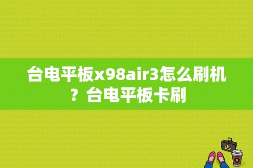 台电平板x98air3怎么刷机？台电平板卡刷-图1