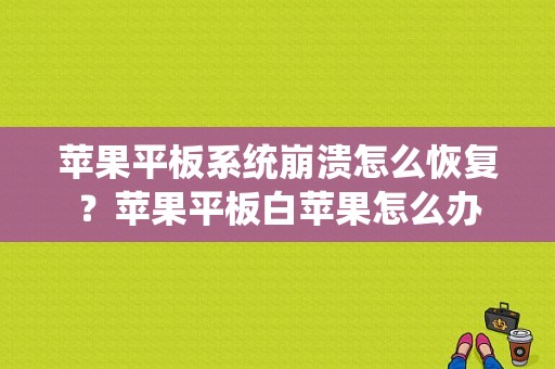 苹果平板系统崩溃怎么恢复？苹果平板白苹果怎么办