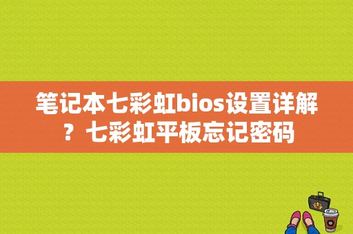 笔记本七彩虹bios设置详解？七彩虹平板忘记密码