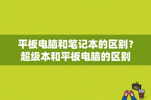 平板电脑和笔记本的区别？超级本和平板电脑的区别