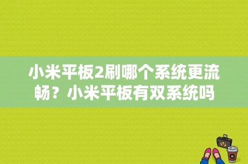 小米平板2刷哪个系统更流畅？小米平板有双系统吗-图1