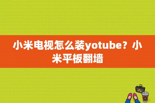 小米电视怎么装yotube？小米平板翻墙