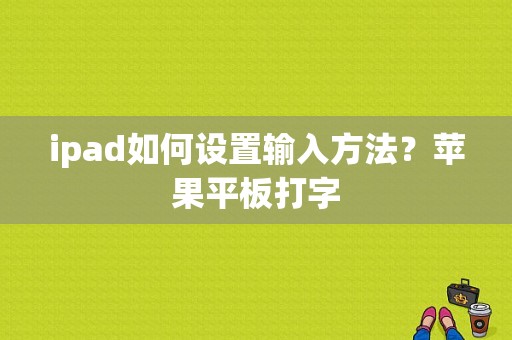 ipad如何设置输入方法？苹果平板打字