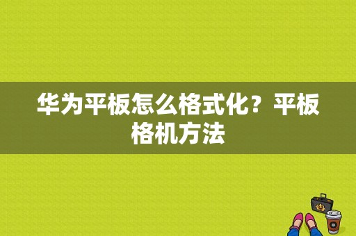 华为平板怎么格式化？平板格机方法