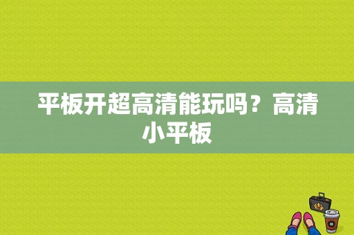 平板开超高清能玩吗？高清小平板-图1