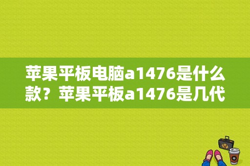 苹果平板电脑a1476是什么款？苹果平板a1476是几代