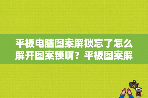 平板电脑图案解锁忘了怎么解开图案锁啊？平板图案解锁