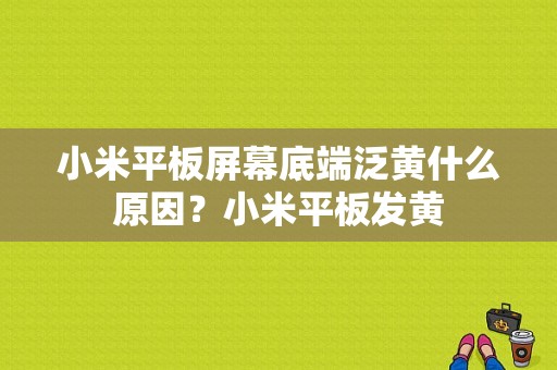 小米平板屏幕底端泛黄什么原因？小米平板发黄