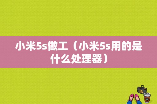 小米5s做工（小米5s用的是什么处理器）