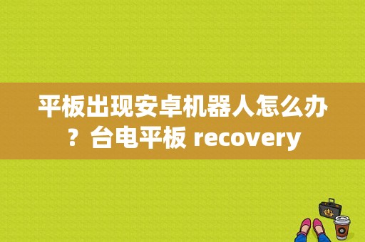 平板出现安卓机器人怎么办？台电平板 recovery