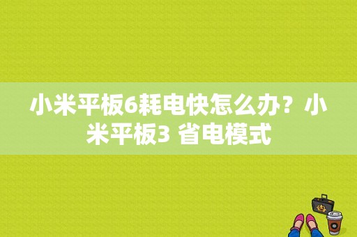 小米平板6耗电快怎么办？小米平板3 省电模式-图1