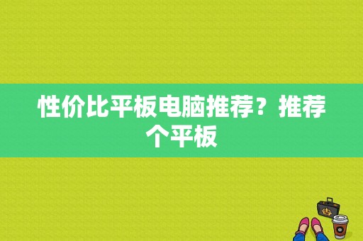 性价比平板电脑推荐？推荐个平板