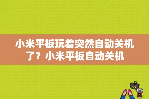 小米平板玩着突然自动关机了？小米平板自动关机