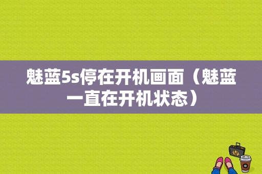 魅蓝5s停在开机画面（魅蓝一直在开机状态）