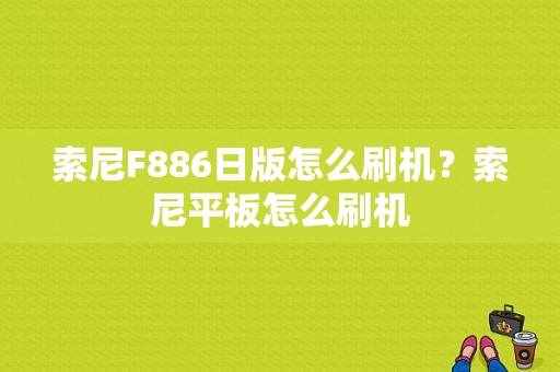 索尼F886日版怎么刷机？索尼平板怎么刷机