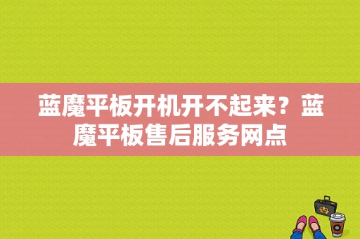 蓝魔平板开机开不起来？蓝魔平板售后服务网点-图1