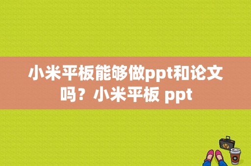 小米平板能够做ppt和论文吗？小米平板 ppt