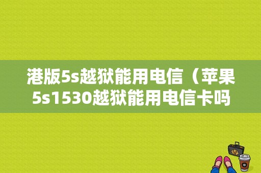 港版5s越狱能用电信（苹果5s1530越狱能用电信卡吗）