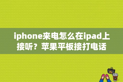 iphone来电怎么在ipad上接听？苹果平板接打电话