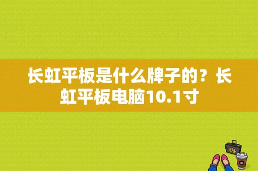 长虹平板是什么牌子的？长虹平板电脑10.1寸