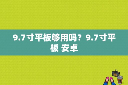 9.7寸平板够用吗？9.7寸平板 安卓-图1