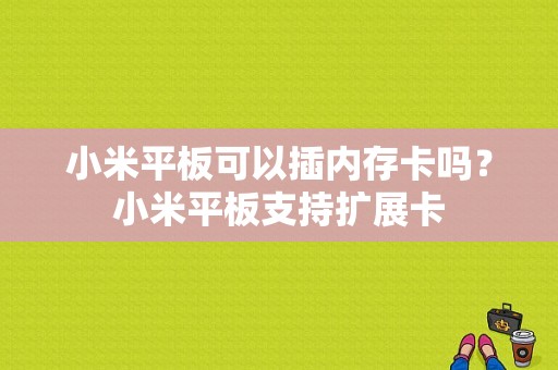 小米平板可以插内存卡吗？小米平板支持扩展卡