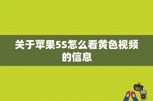 关于苹果5S怎么看黄色视频的信息-图1