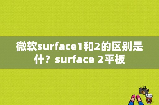 微软surface1和2的区别是什？surface 2平板
