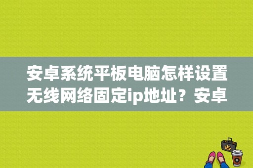 安卓系统平板电脑怎样设置无线网络固定ip地址？安卓平板dns-图1