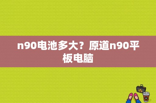 n90电池多大？原道n90平板电脑