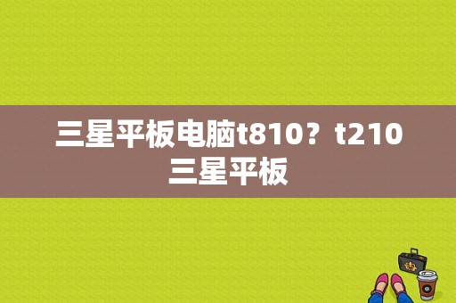 三星平板电脑t810？t210三星平板-图1