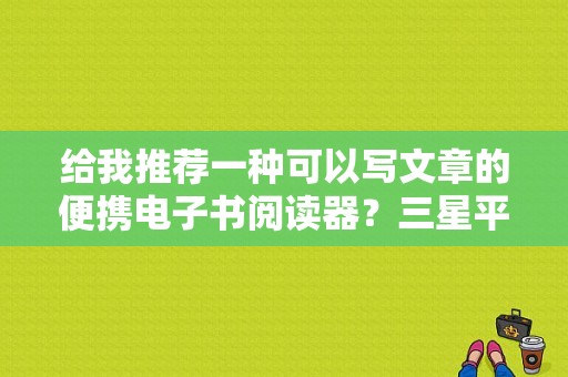 给我推荐一种可以写文章的便携电子书阅读器？三星平板原笔迹