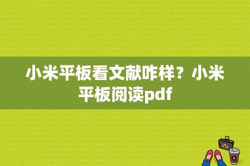 小米平板看文献咋样？小米平板阅读pdf-图1