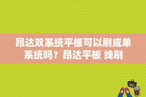 昂达双系统平板可以刷成单系统吗？昂达平板 线刷