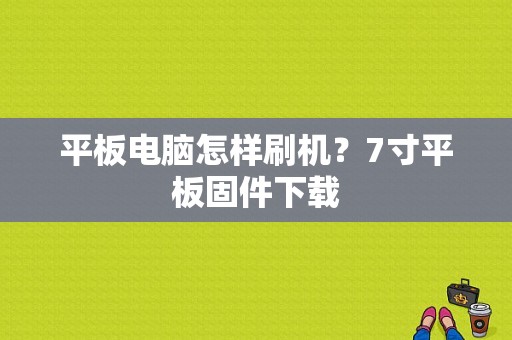 平板电脑怎样刷机？7寸平板固件下载-图1