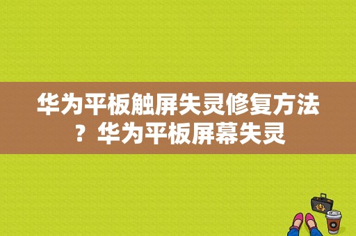 华为平板触屏失灵修复方法？华为平板屏幕失灵-图1