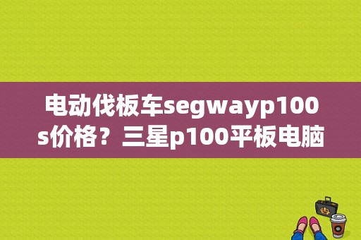 电动伐板车segwayp100s价格？三星p100平板电脑-图1