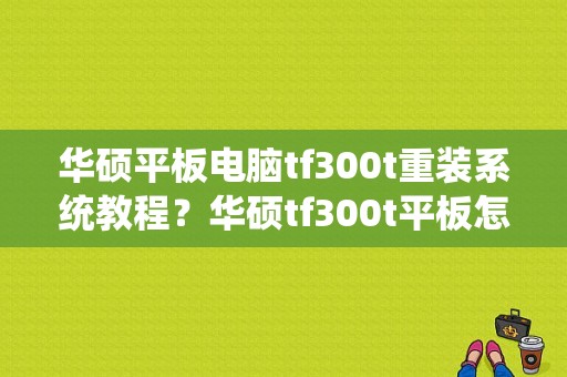 华硕平板电脑tf300t重装系统教程？华硕tf300t平板怎么样