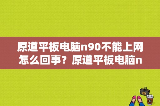 原道平板电脑n90不能上网怎么回事？原道平板电脑n90