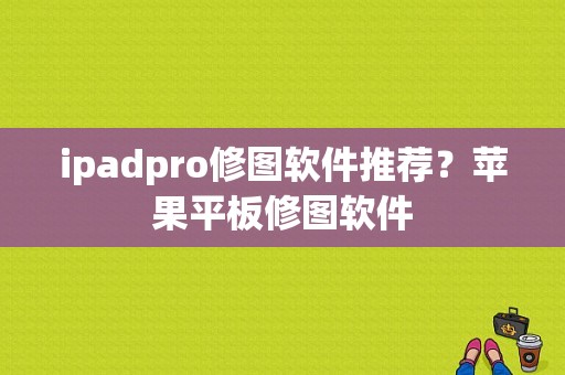 ipadpro修图软件推荐？苹果平板修图软件