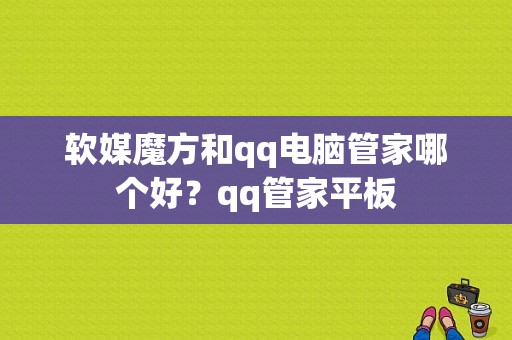 软媒魔方和qq电脑管家哪个好？qq管家平板-图1