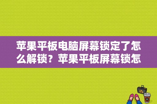 苹果平板电脑屏幕锁定了怎么解锁？苹果平板屏幕锁怎么解-图1