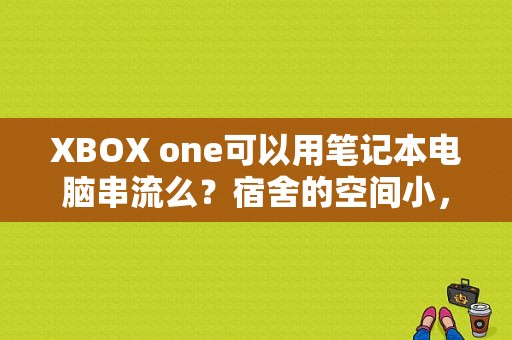 XBOX one可以用笔记本电脑串流么？宿舍的空间小，不想买显示器，电脑安装win10的话可以直接？win10平板串流