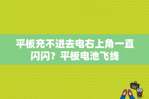 平板充不进去电右上角一直闪闪？平板电池飞线