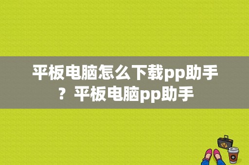 平板电脑怎么下载pp助手？平板电脑pp助手-图1