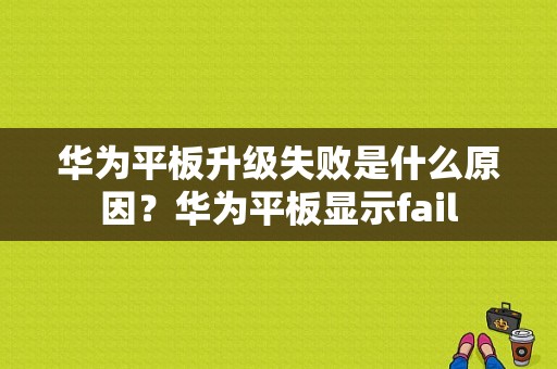 华为平板升级失败是什么原因？华为平板显示fail-图1