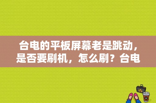 台电的平板屏幕老是跳动，是否要刷机，怎么刷？台电平板电脑刷机精灵