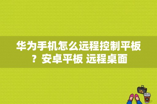 华为手机怎么远程控制平板？安卓平板 远程桌面-图1