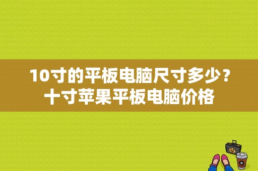 10寸的平板电脑尺寸多少？十寸苹果平板电脑价格-图1