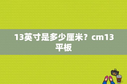 13英寸是多少厘米？cm13平板-图1